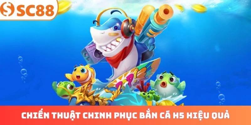 Chiến thuật chinh phục bắn cá H5 hiệu quả