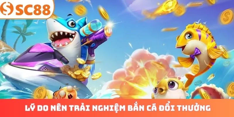 Lý do nên trải nghiệm bắn cá đổi thưởng trực tuyến